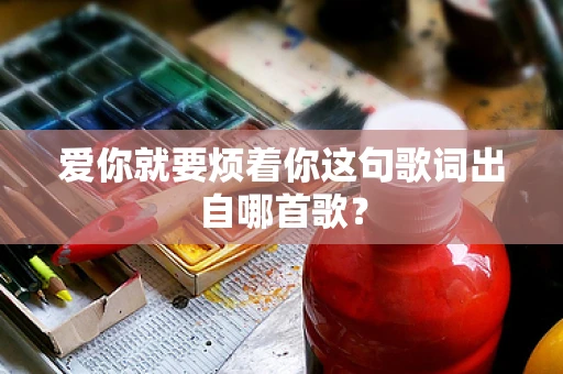 爱你就要烦着你这句歌词出自哪首歌？