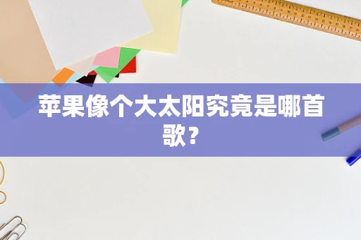 苹果像个大太阳究竟是哪首歌？