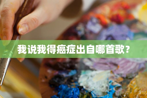 我说我得癌症出自哪首歌？
