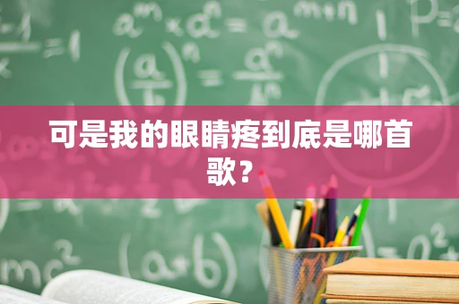 可是我的眼睛疼到底是哪首歌？