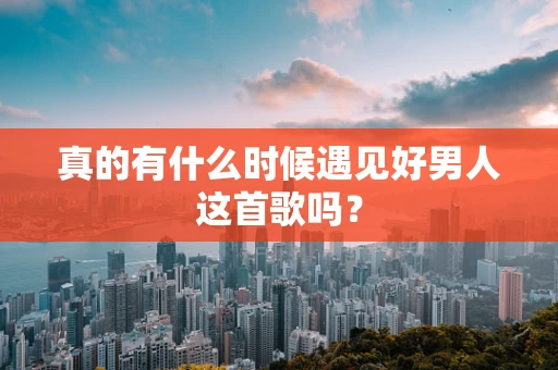 真的有什么时候遇见好男人这首歌吗？