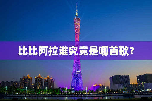 比比阿拉谁究竟是哪首歌？