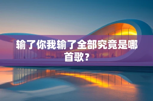 输了你我输了全部究竟是哪首歌？
