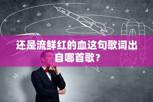 还是流鲜红的血这句歌词出自哪首歌？