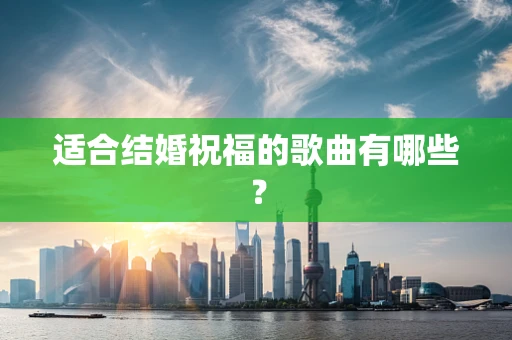 适合结婚祝福的歌曲有哪些？