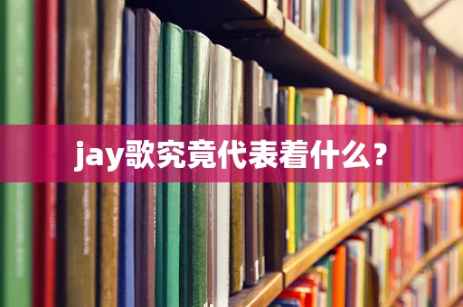 jay歌究竟代表着什么？