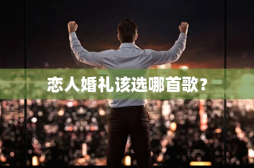 恋人婚礼该选哪首歌？