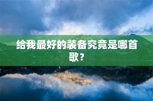 给我最好的装备究竟是哪首歌？