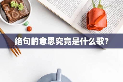 绝句的意思究竟是什么歌？