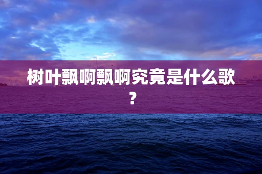 树叶飘啊飘啊究竟是什么歌？