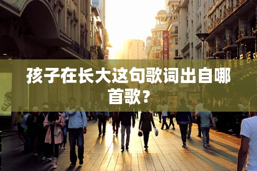 孩子在长大这句歌词出自哪首歌？