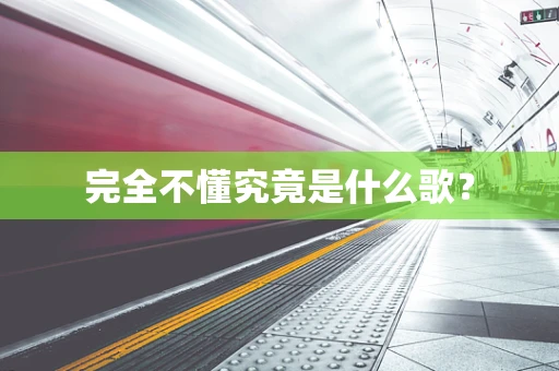 完全不懂究竟是什么歌？