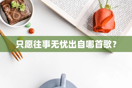 只愿往事无忧出自哪首歌？