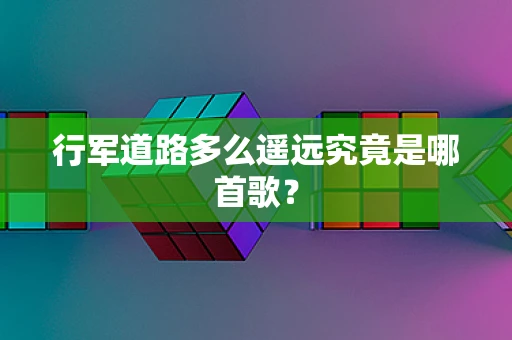 行军道路多么遥远究竟是哪首歌？