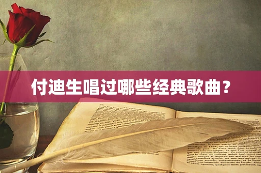 付迪生唱过哪些经典歌曲？