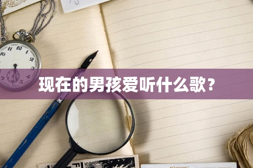 现在的男孩爱听什么歌？