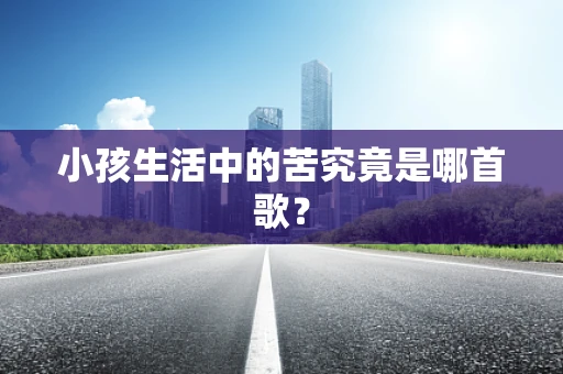 小孩生活中的苦究竟是哪首歌？