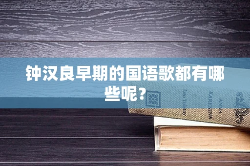 钟汉良早期的国语歌都有哪些呢？