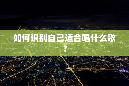 如何识别自己适合唱什么歌？