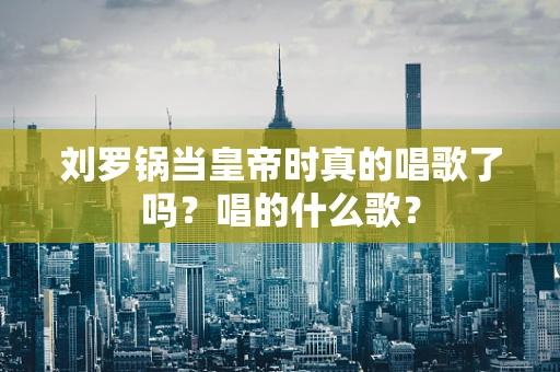 刘罗锅当皇帝时真的唱歌了吗？唱的什么歌？