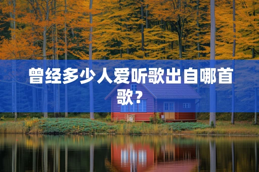 曾经多少人爱听歌出自哪首歌？