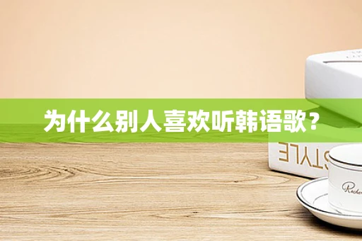 为什么别人喜欢听韩语歌？