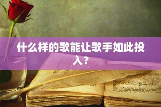 什么样的歌能让歌手如此投入？