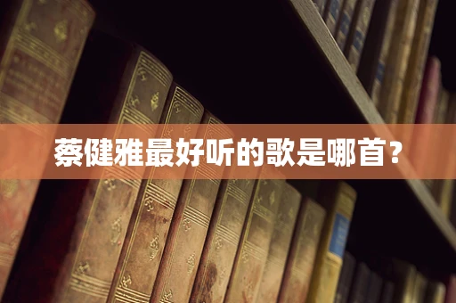 蔡健雅最好听的歌是哪首？