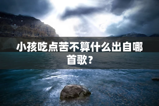 小孩吃点苦不算什么出自哪首歌？
