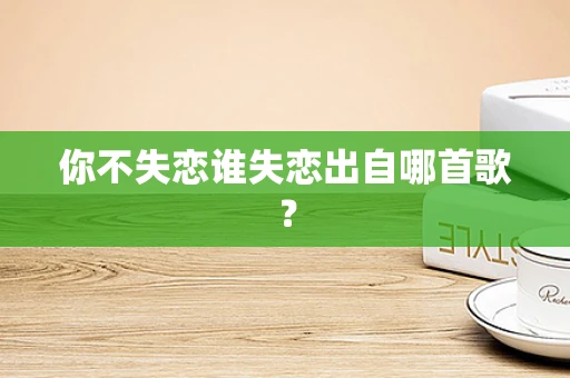 你不失恋谁失恋出自哪首歌？