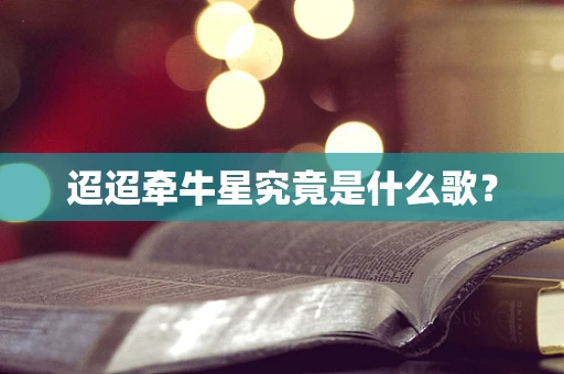 迢迢牵牛星究竟是什么歌？