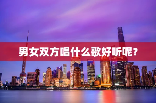 男女双方唱什么歌好听呢？