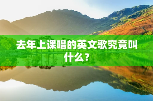 去年上课唱的英文歌究竟叫什么？