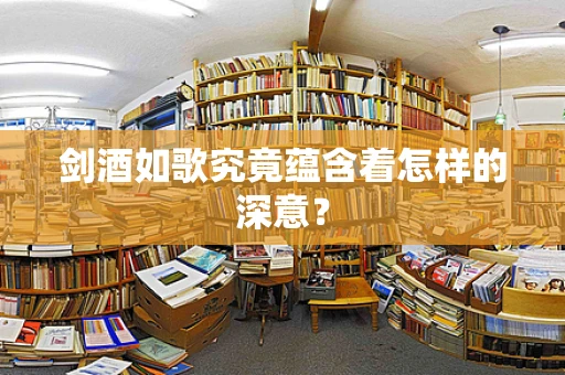 剑酒如歌究竟蕴含着怎样的深意？