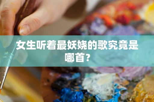 女生听着最妖娆的歌究竟是哪首？