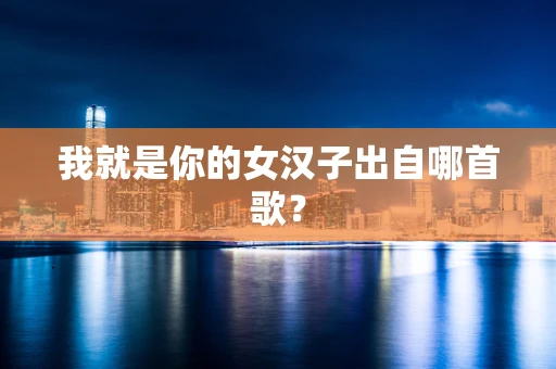 我就是你的女汉子出自哪首歌？