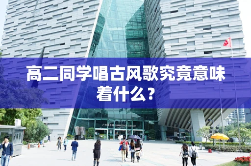 高二同学唱古风歌究竟意味着什么？