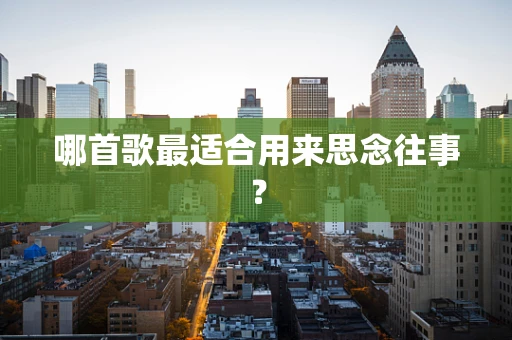 哪首歌最适合用来思念往事？