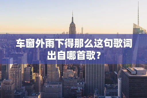 车窗外雨下得那么这句歌词出自哪首歌？