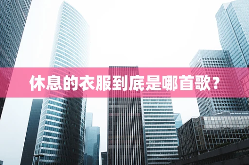 休息的衣服到底是哪首歌？