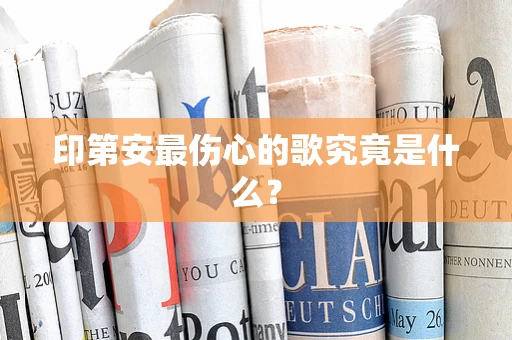 印第安最伤心的歌究竟是什么？