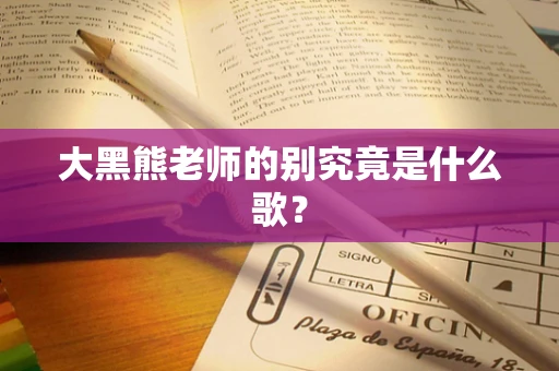 大黑熊老师的别究竟是什么歌？