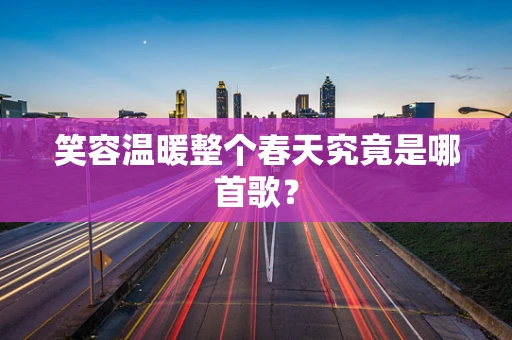 笑容温暖整个春天究竟是哪首歌？