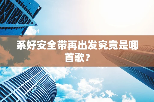 系好安全带再出发究竟是哪首歌？