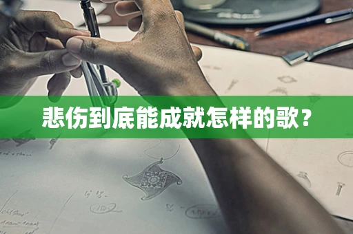 悲伤到底能成就怎样的歌？