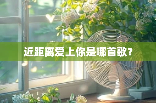 近距离爱上你是哪首歌？
