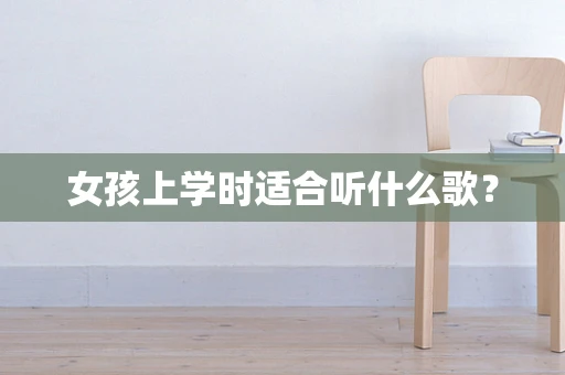 女孩上学时适合听什么歌？