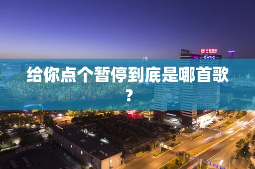 给你点个暂停到底是哪首歌？