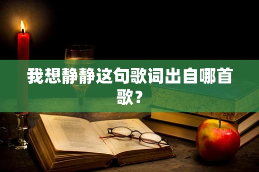 我想静静这句歌词出自哪首歌？