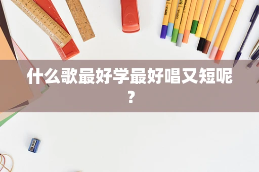 什么歌最好学最好唱又短呢？